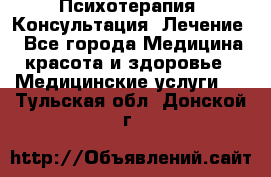 Психотерапия. Консультация. Лечение. - Все города Медицина, красота и здоровье » Медицинские услуги   . Тульская обл.,Донской г.